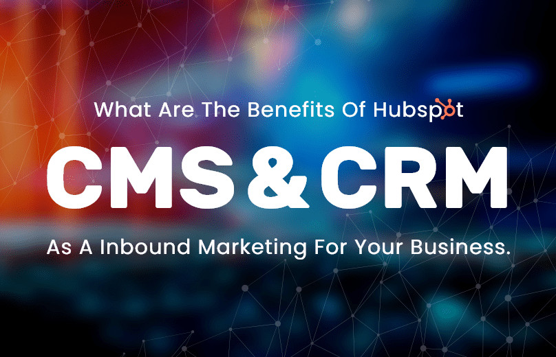 What Are the Benefits of HubSpot CMS and CRM as an Inbound Marketing for Your Business?