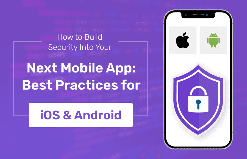 How to Build Security into Your Next Mobile App: Best Practices for Android & iOS