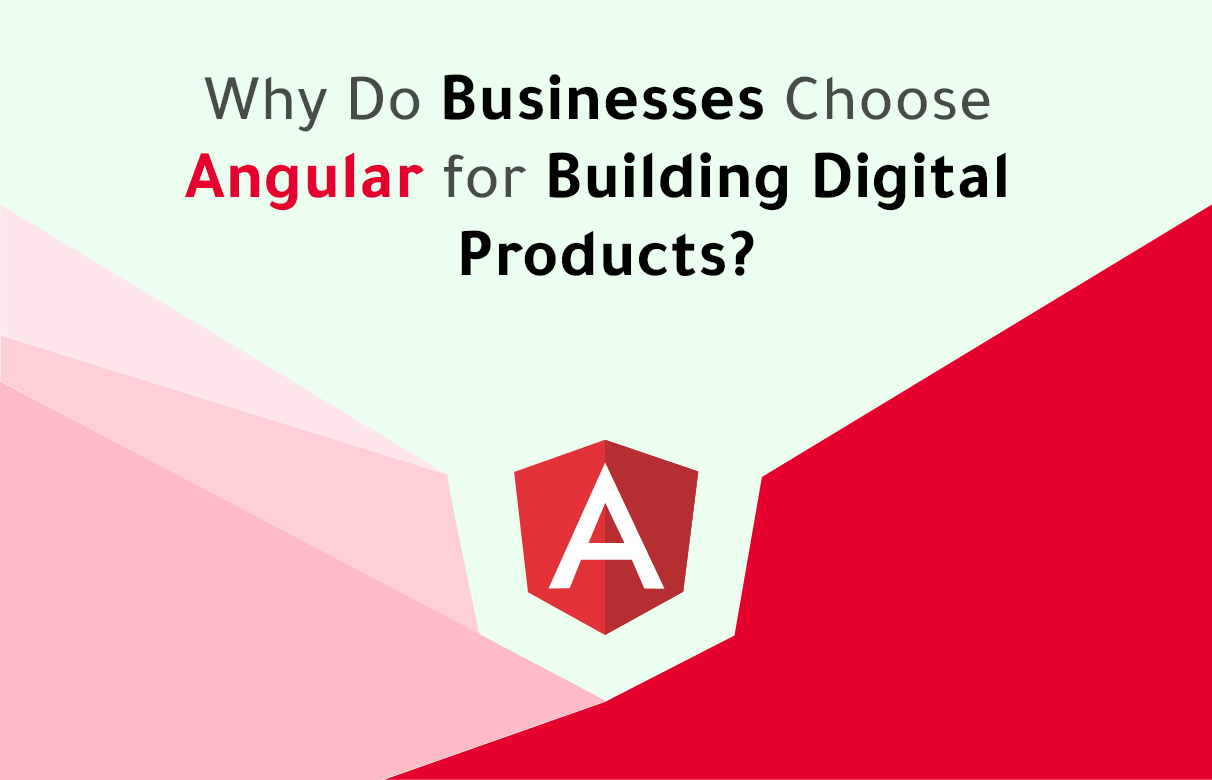 Why Do Businesses Choose Angular for Building Digital Products?