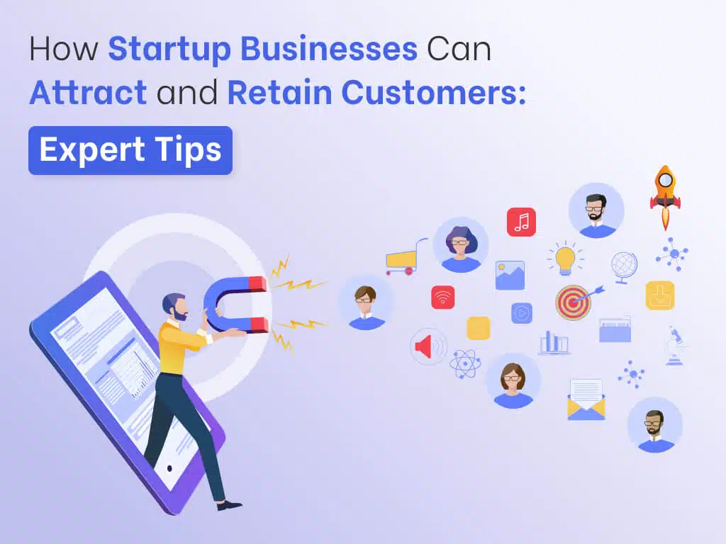 How Startup Businesses Can Attract and Retain Customers: Expert Tips