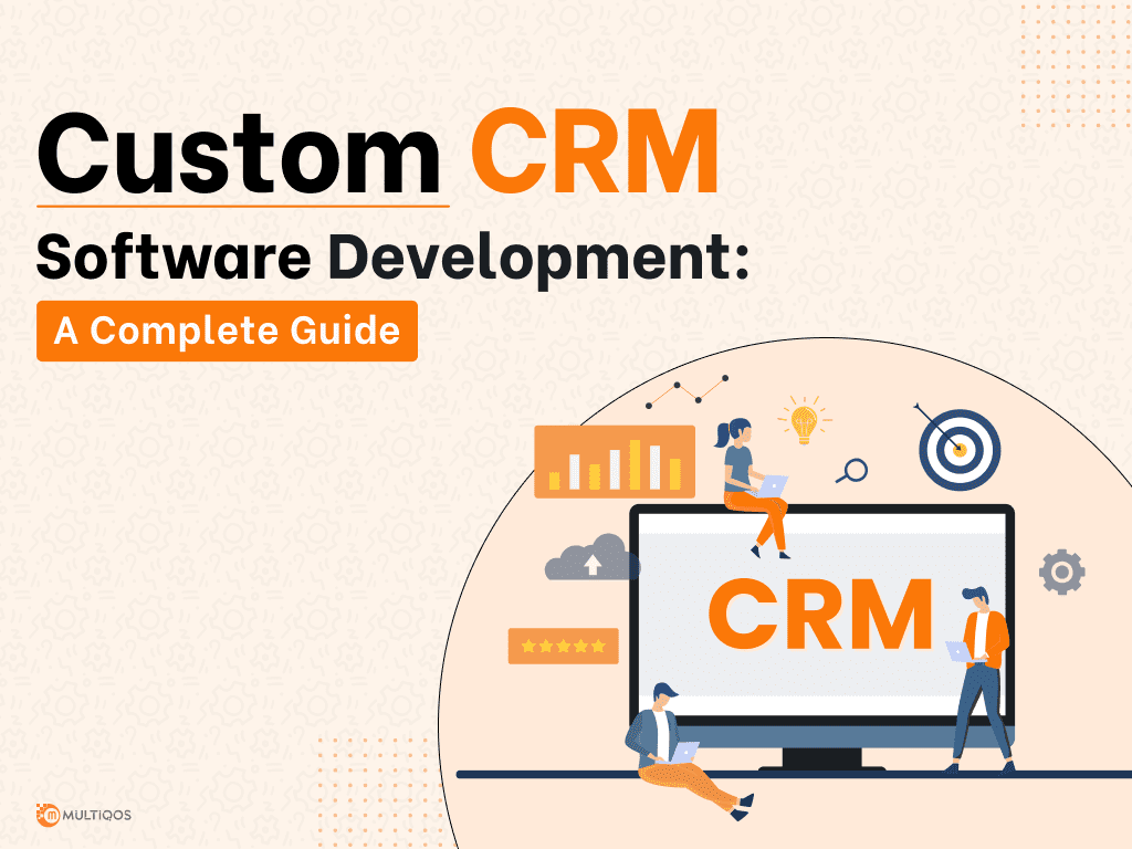 How To Build A Custom CRM Software for Your Business: A Complete Guide