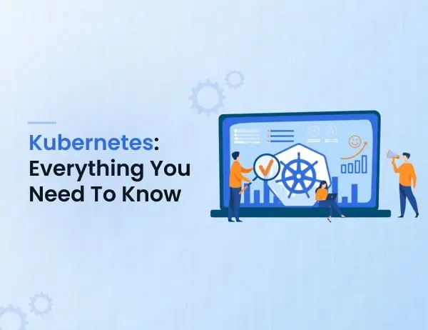 Kubernetes -Everything You Need To Know