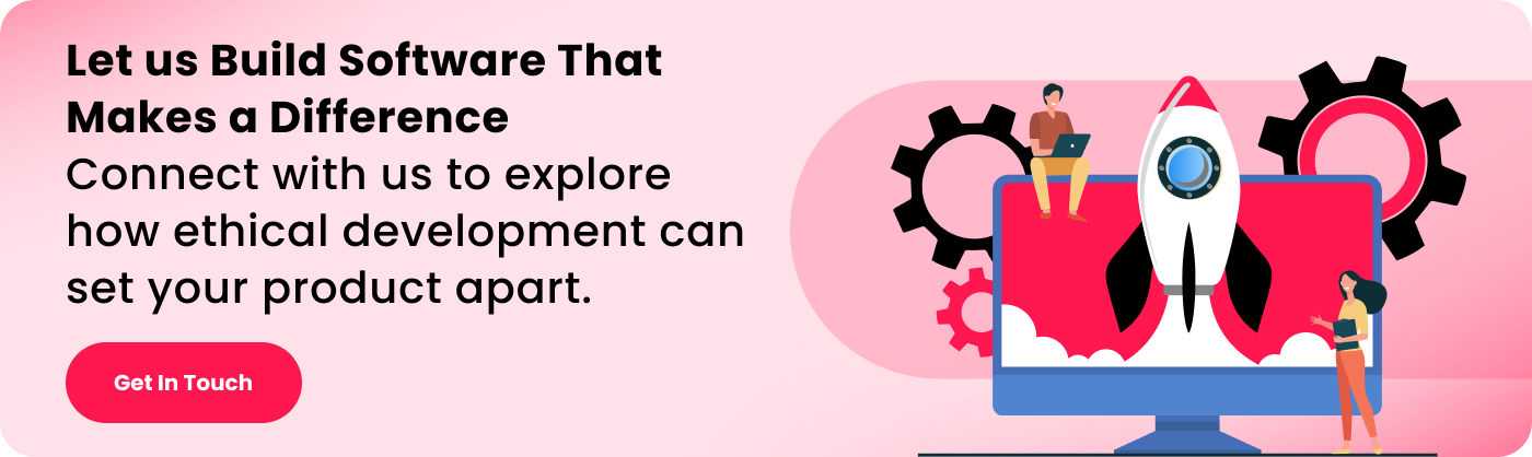 Let us Build Software That Makes a Difference Connect with us to explore how ethical development can set your product apart.