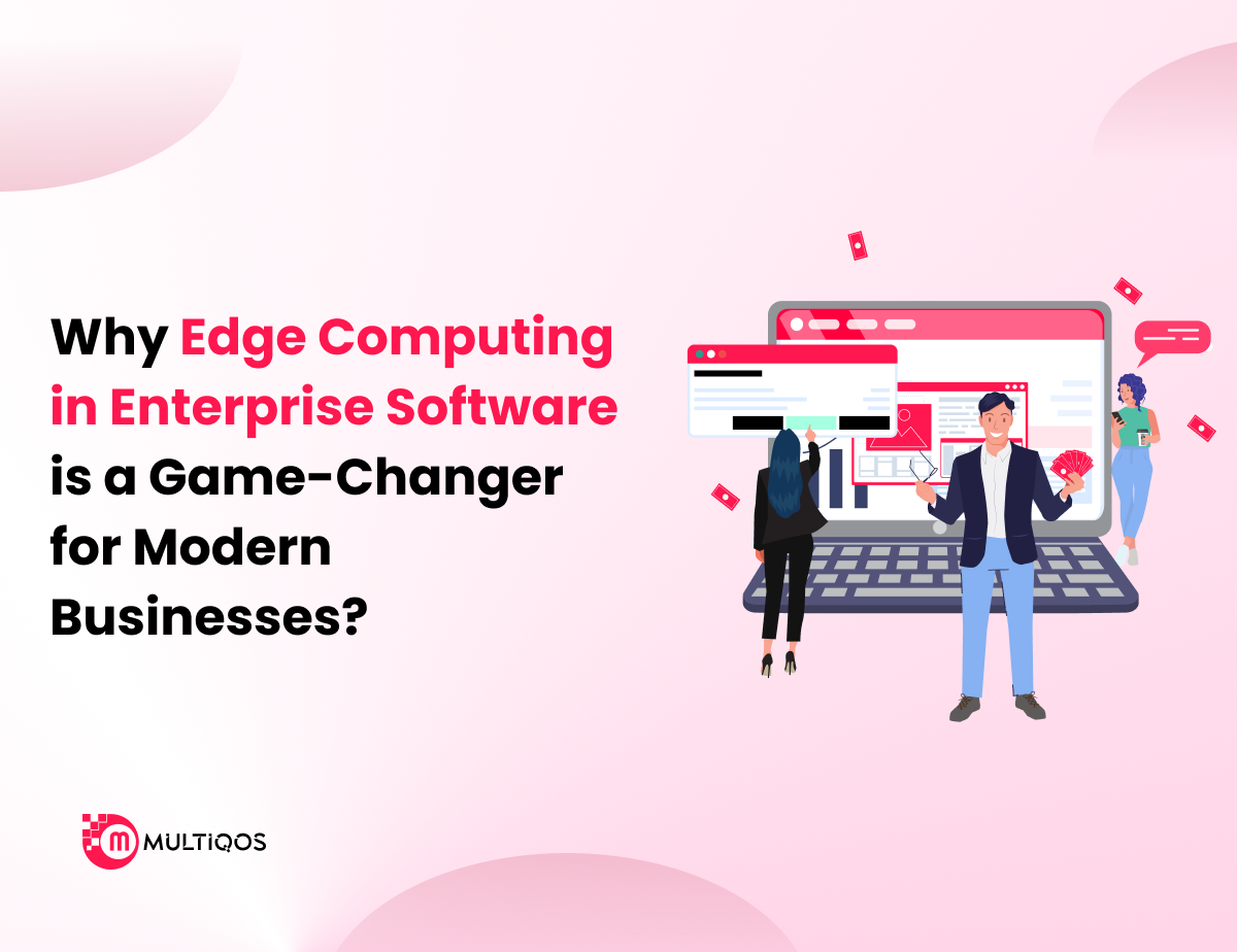 Why Edge Computing in Enterprise Software is a Game-Changer for Modern Businesses?