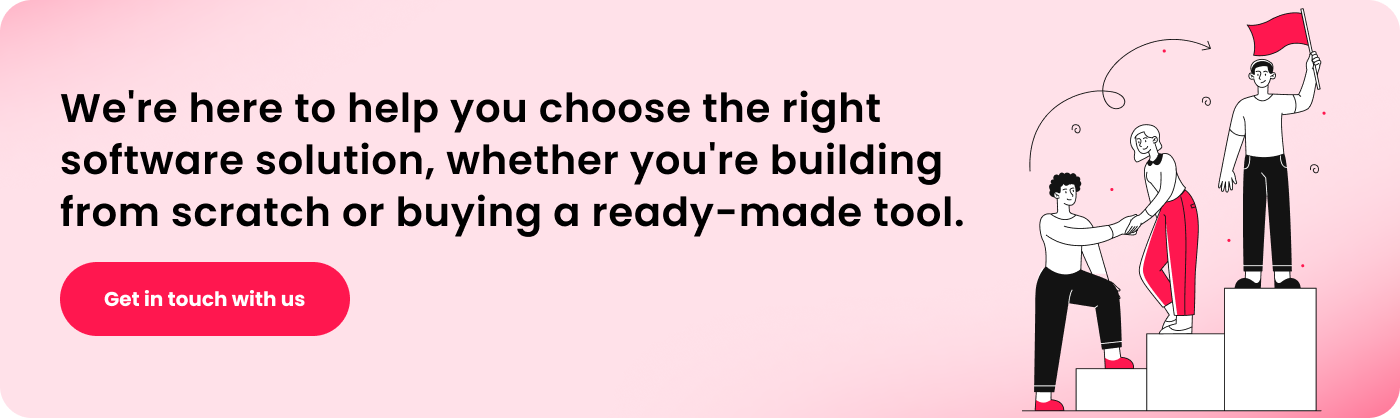 We are here to help you choose the right software solution, whether you are building from scratch or buying a ready-made tool.